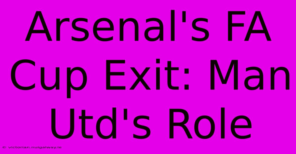 Arsenal's FA Cup Exit: Man Utd's Role