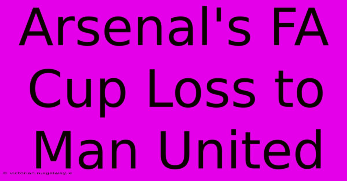 Arsenal's FA Cup Loss To Man United