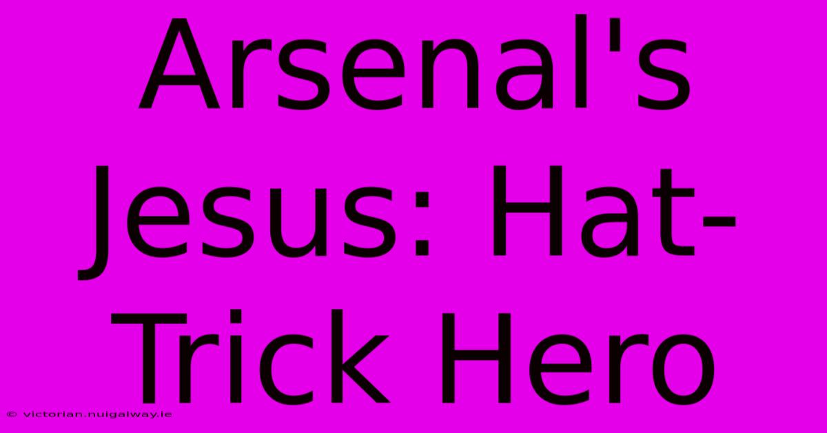 Arsenal's Jesus: Hat-Trick Hero