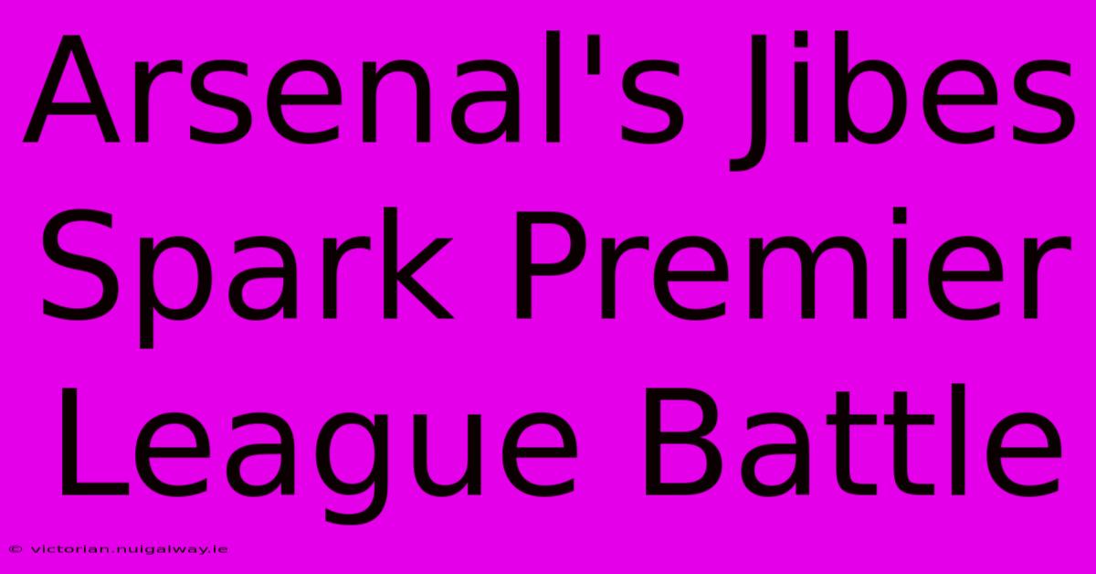 Arsenal's Jibes Spark Premier League Battle