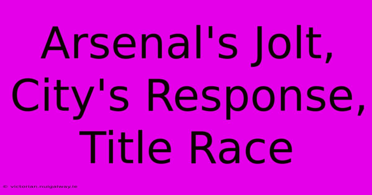 Arsenal's Jolt, City's Response, Title Race