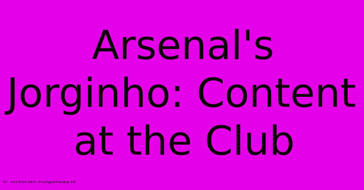 Arsenal's Jorginho: Content At The Club