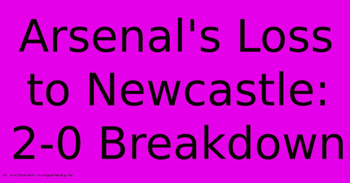 Arsenal's Loss To Newcastle: 2-0 Breakdown