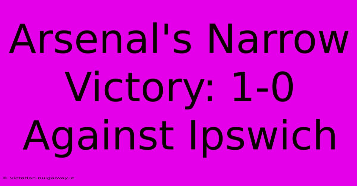 Arsenal's Narrow Victory: 1-0 Against Ipswich