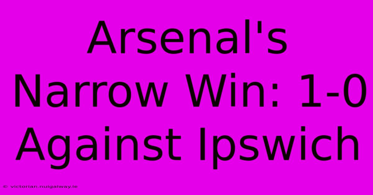 Arsenal's Narrow Win: 1-0 Against Ipswich