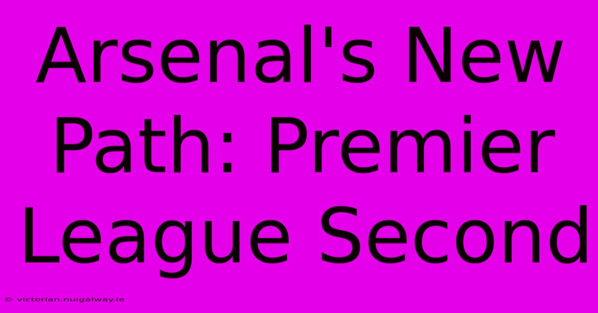 Arsenal's New Path: Premier League Second