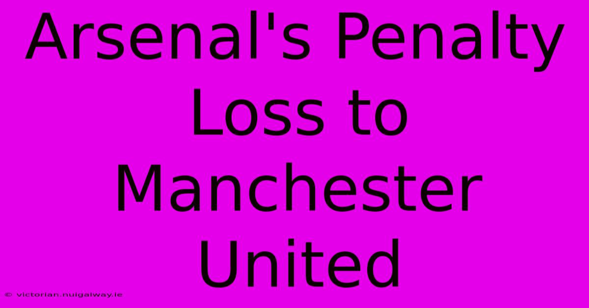 Arsenal's Penalty Loss To Manchester United