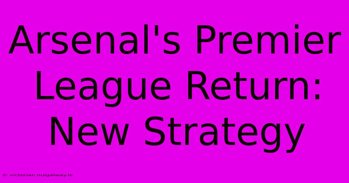 Arsenal's Premier League Return: New Strategy