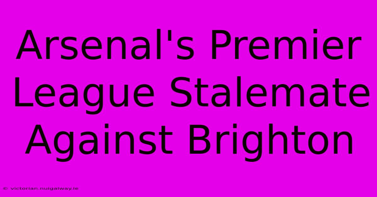 Arsenal's Premier League Stalemate Against Brighton