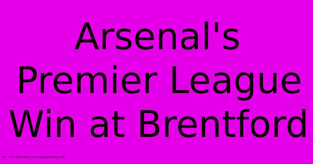 Arsenal's Premier League Win At Brentford