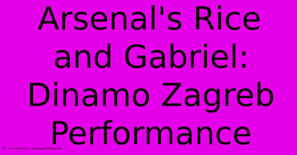 Arsenal's Rice And Gabriel: Dinamo Zagreb Performance