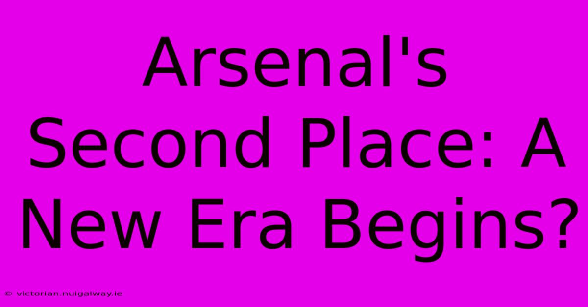 Arsenal's Second Place: A New Era Begins?