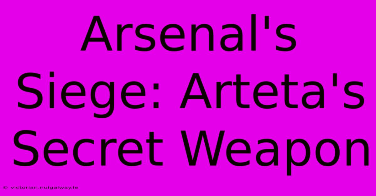 Arsenal's Siege: Arteta's Secret Weapon