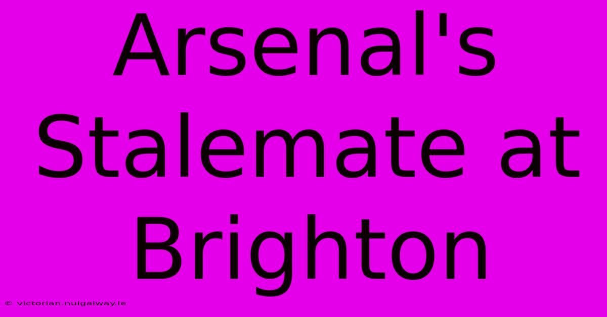 Arsenal's Stalemate At Brighton