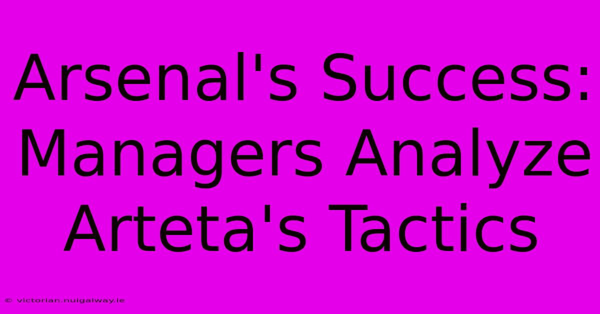 Arsenal's Success: Managers Analyze Arteta's Tactics