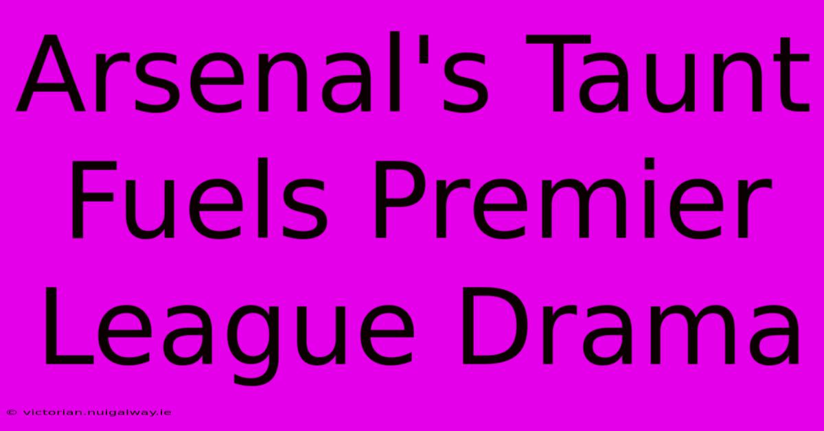 Arsenal's Taunt Fuels Premier League Drama