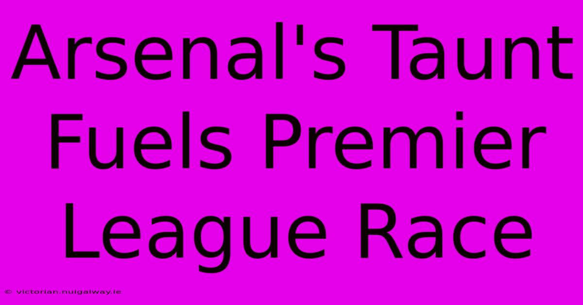 Arsenal's Taunt Fuels Premier League Race