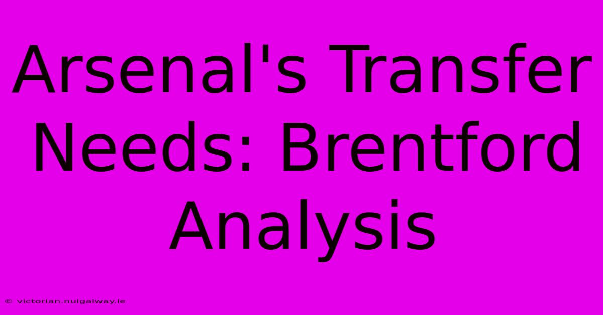 Arsenal's Transfer Needs: Brentford Analysis