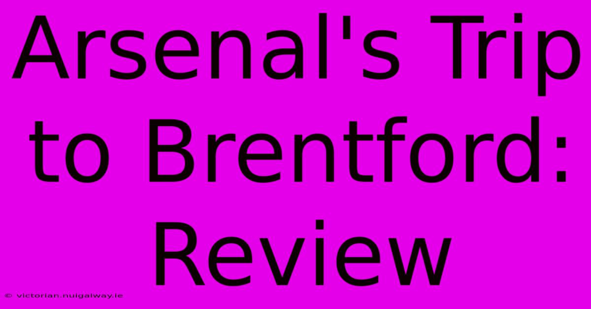 Arsenal's Trip To Brentford: Review