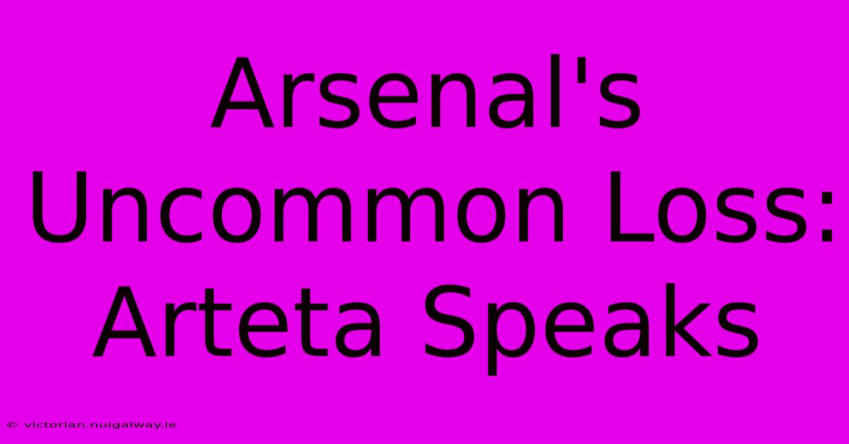 Arsenal's Uncommon Loss: Arteta Speaks