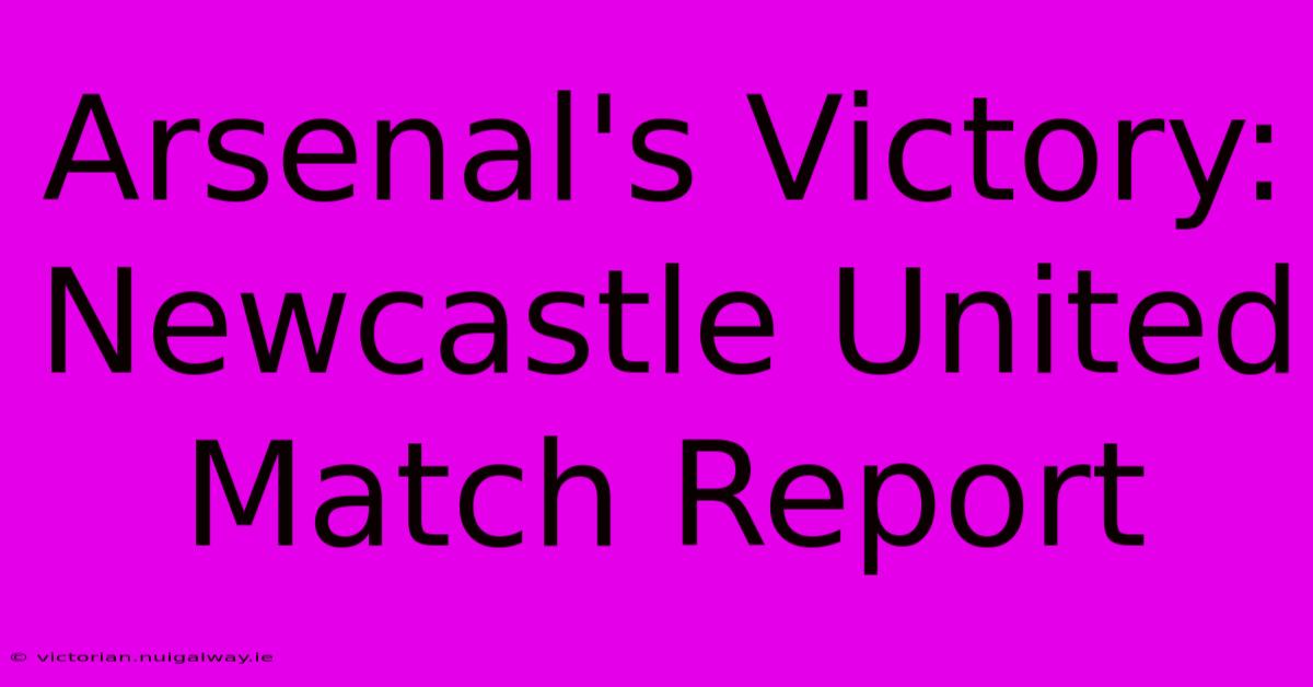 Arsenal's Victory: Newcastle United Match Report