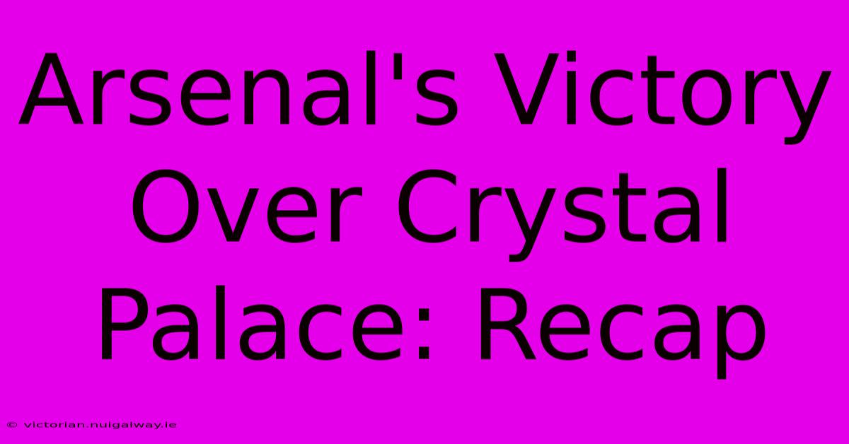 Arsenal's Victory Over Crystal Palace: Recap