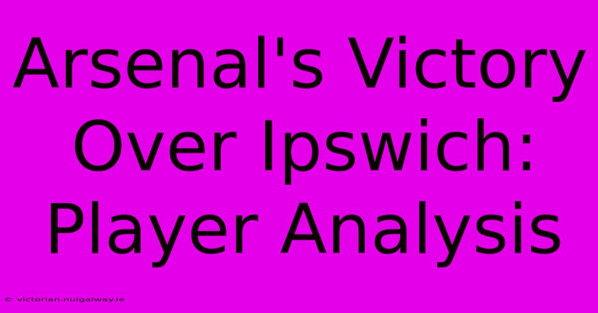 Arsenal's Victory Over Ipswich: Player Analysis