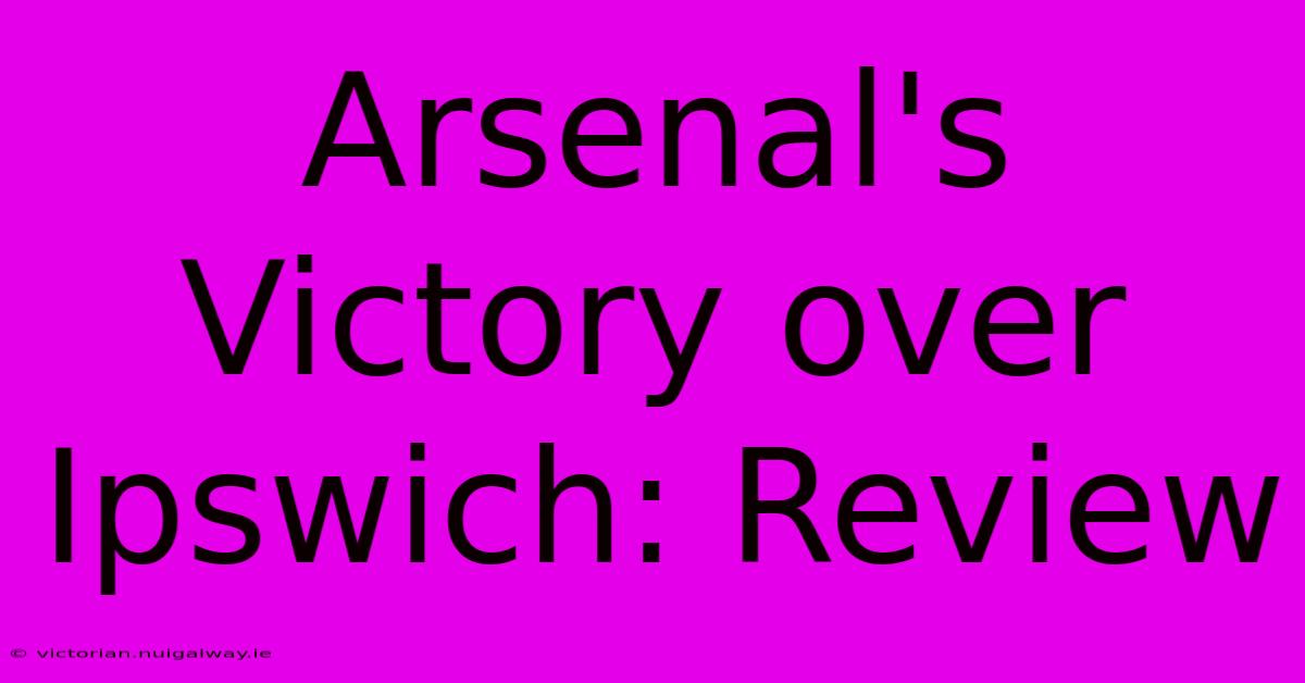 Arsenal's Victory Over Ipswich: Review