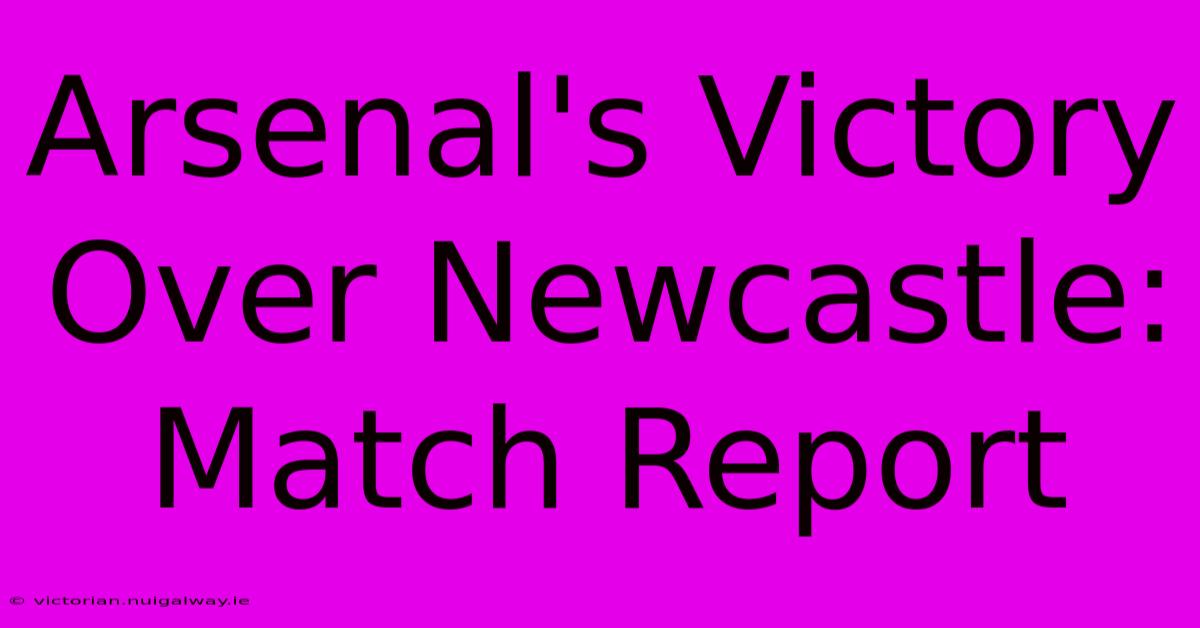 Arsenal's Victory Over Newcastle: Match Report