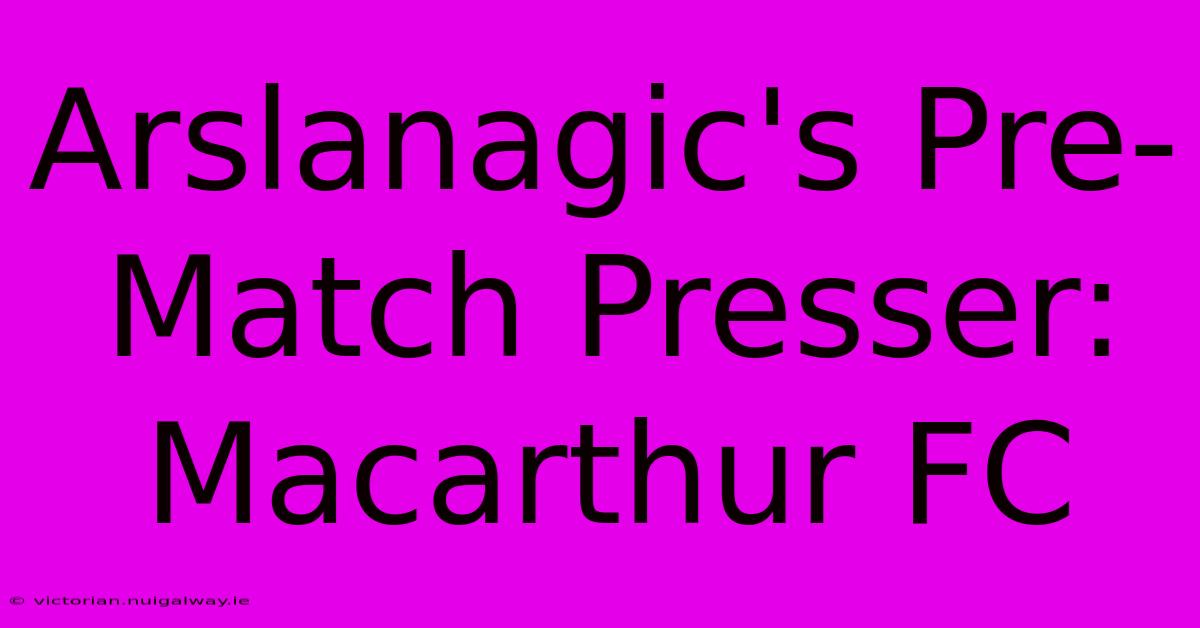 Arslanagic's Pre-Match Presser: Macarthur FC