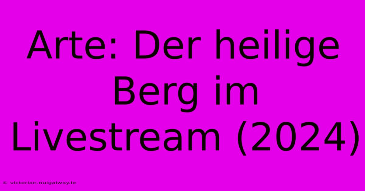 Arte: Der Heilige Berg Im Livestream (2024)