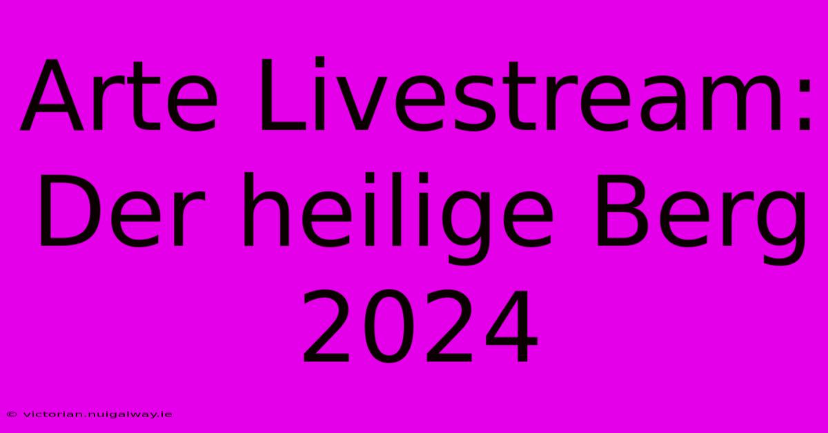 Arte Livestream: Der Heilige Berg 2024