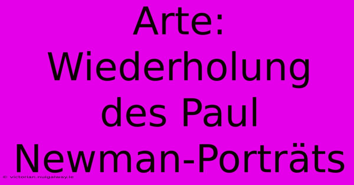 Arte: Wiederholung Des Paul Newman-Porträts