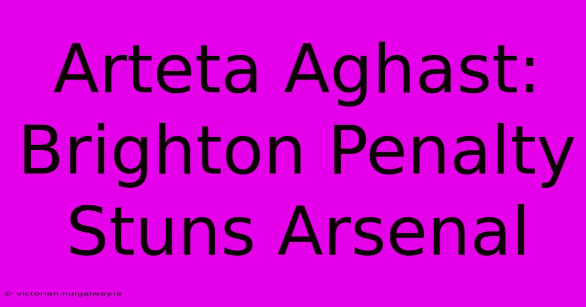 Arteta Aghast: Brighton Penalty Stuns Arsenal