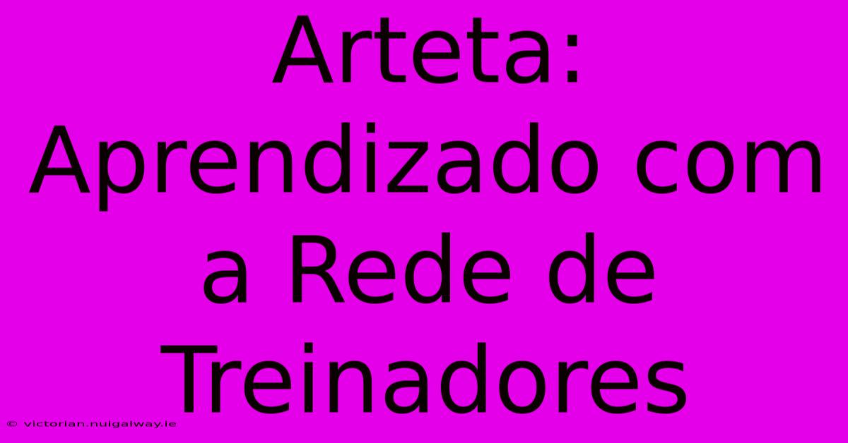 Arteta: Aprendizado Com A Rede De Treinadores 