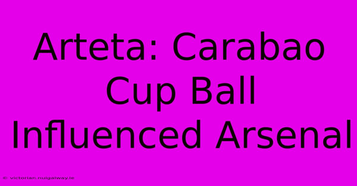 Arteta: Carabao Cup Ball Influenced Arsenal