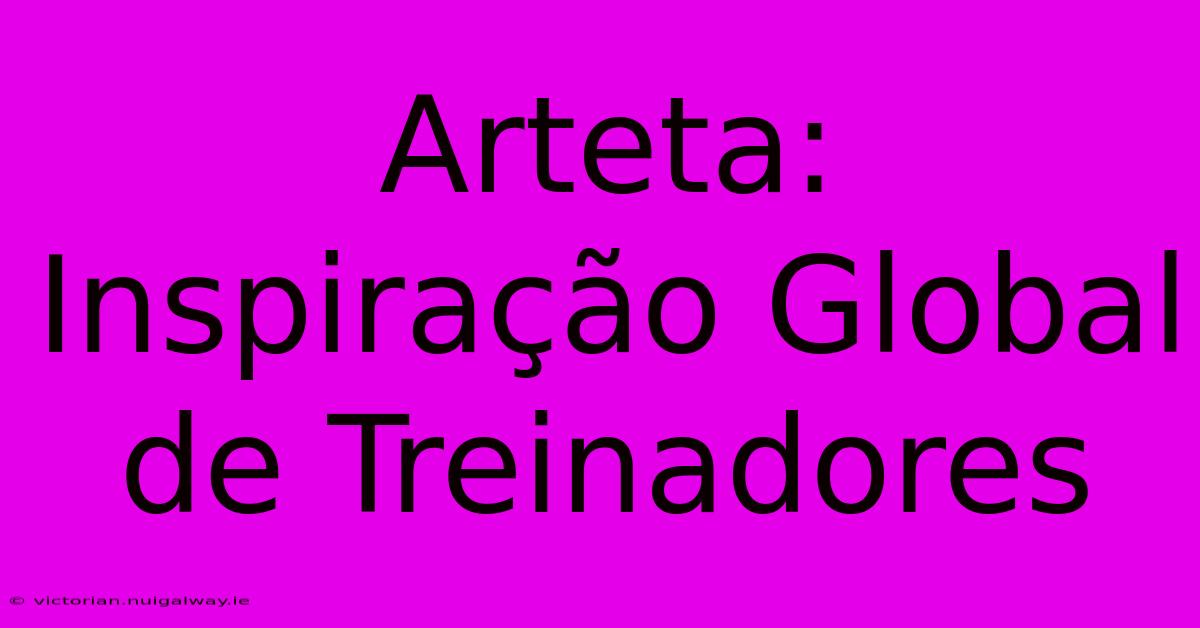 Arteta: Inspiração Global De Treinadores