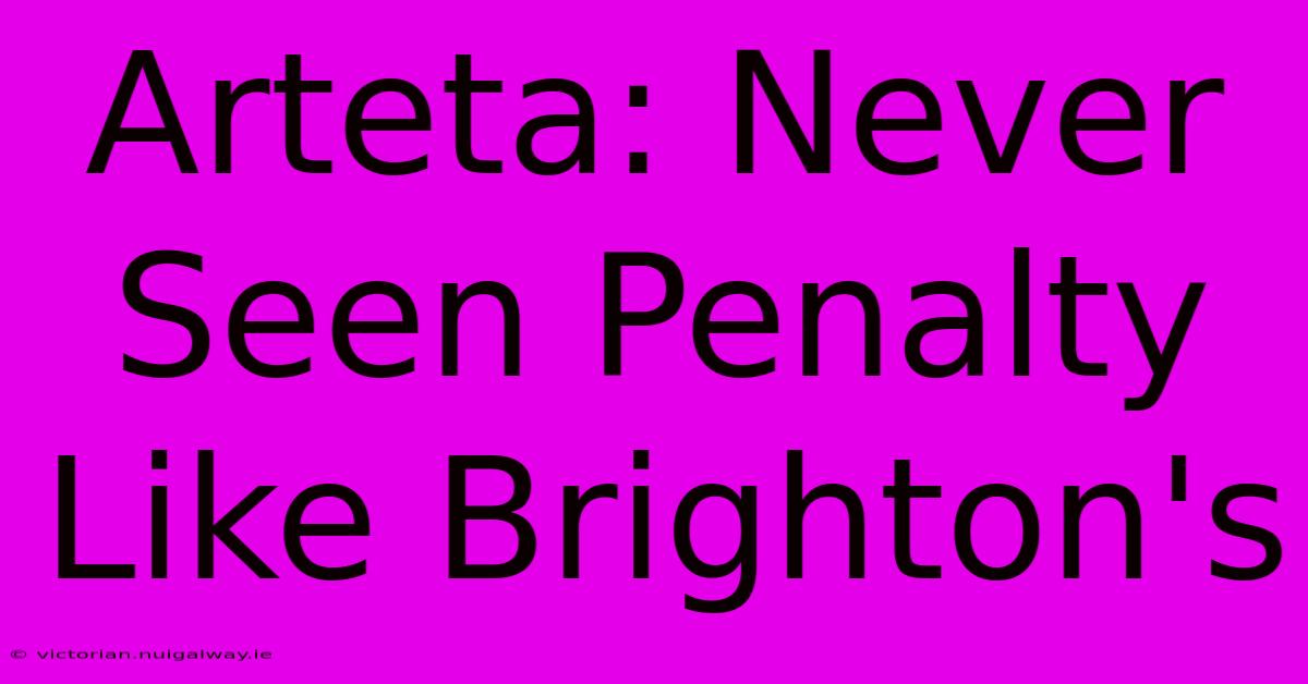 Arteta: Never Seen Penalty Like Brighton's