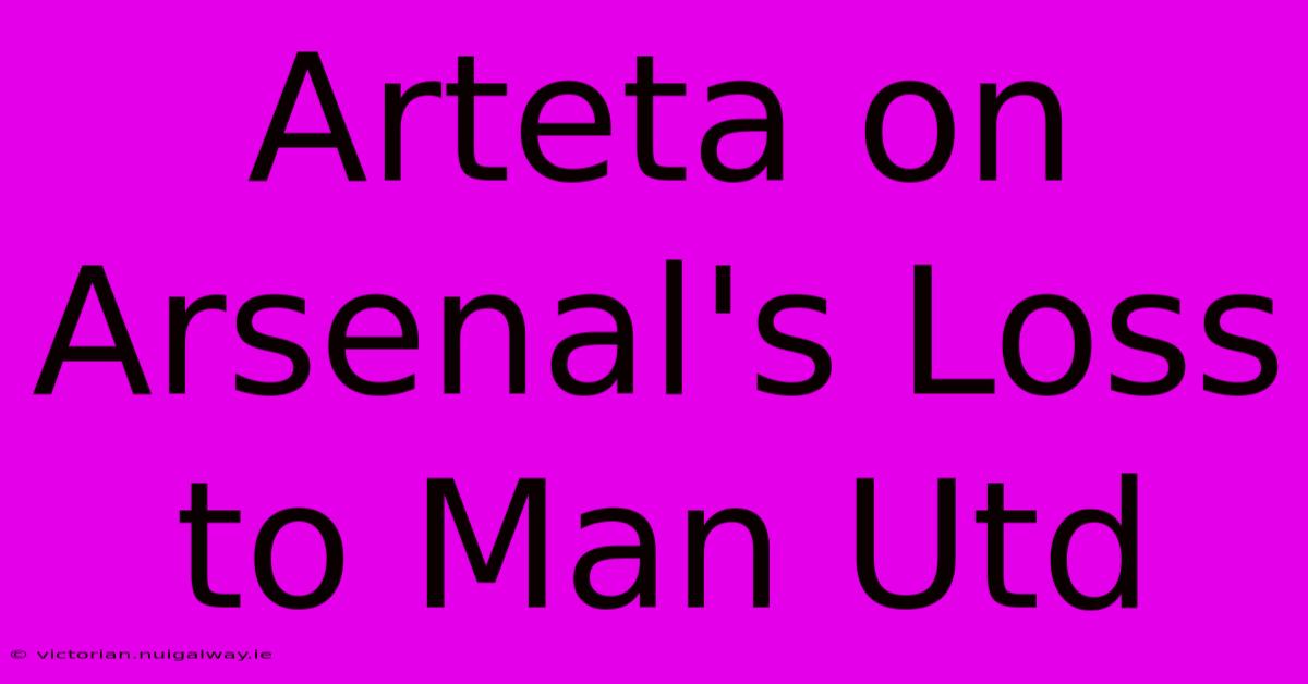 Arteta On Arsenal's Loss To Man Utd