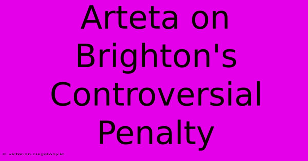 Arteta On Brighton's Controversial Penalty