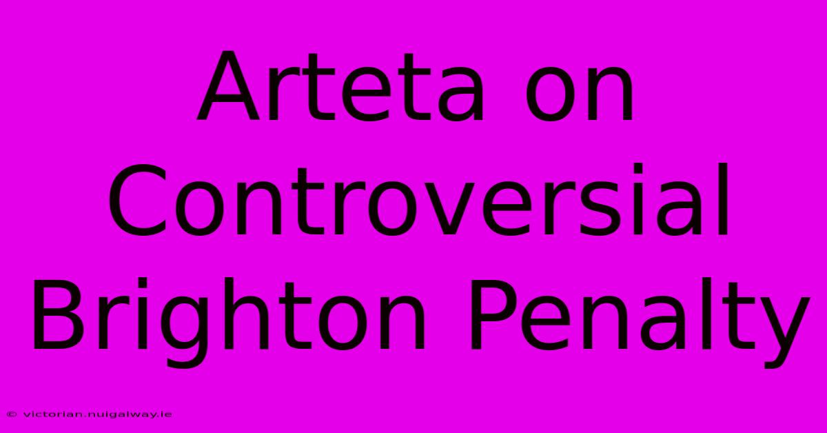 Arteta On Controversial Brighton Penalty