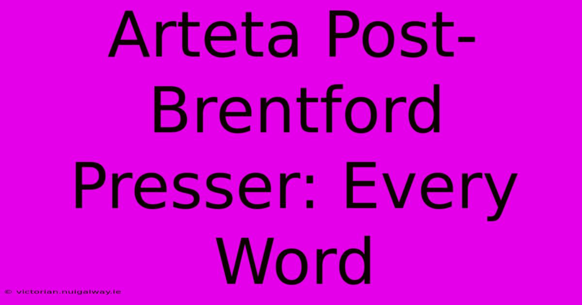 Arteta Post-Brentford Presser: Every Word