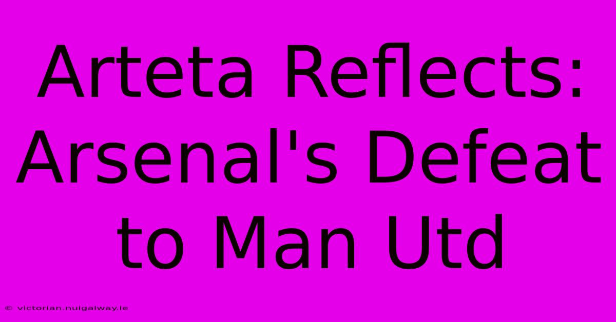 Arteta Reflects: Arsenal's Defeat To Man Utd