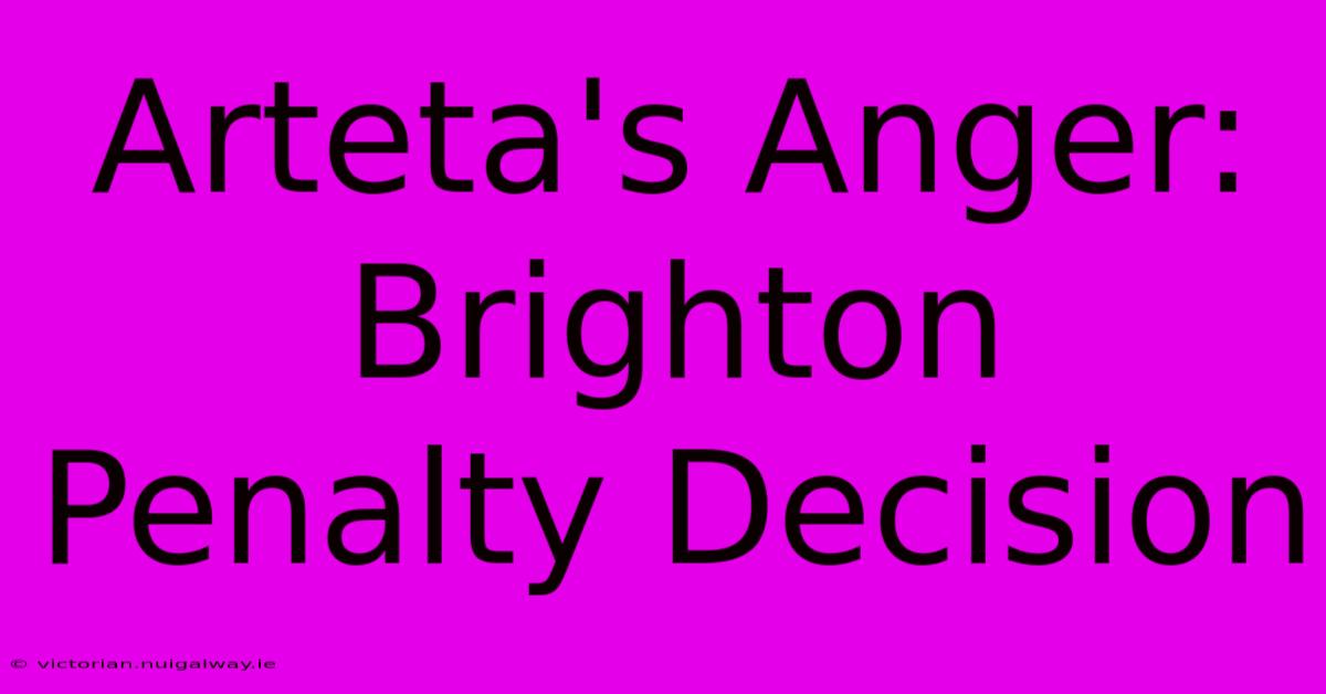 Arteta's Anger: Brighton Penalty Decision