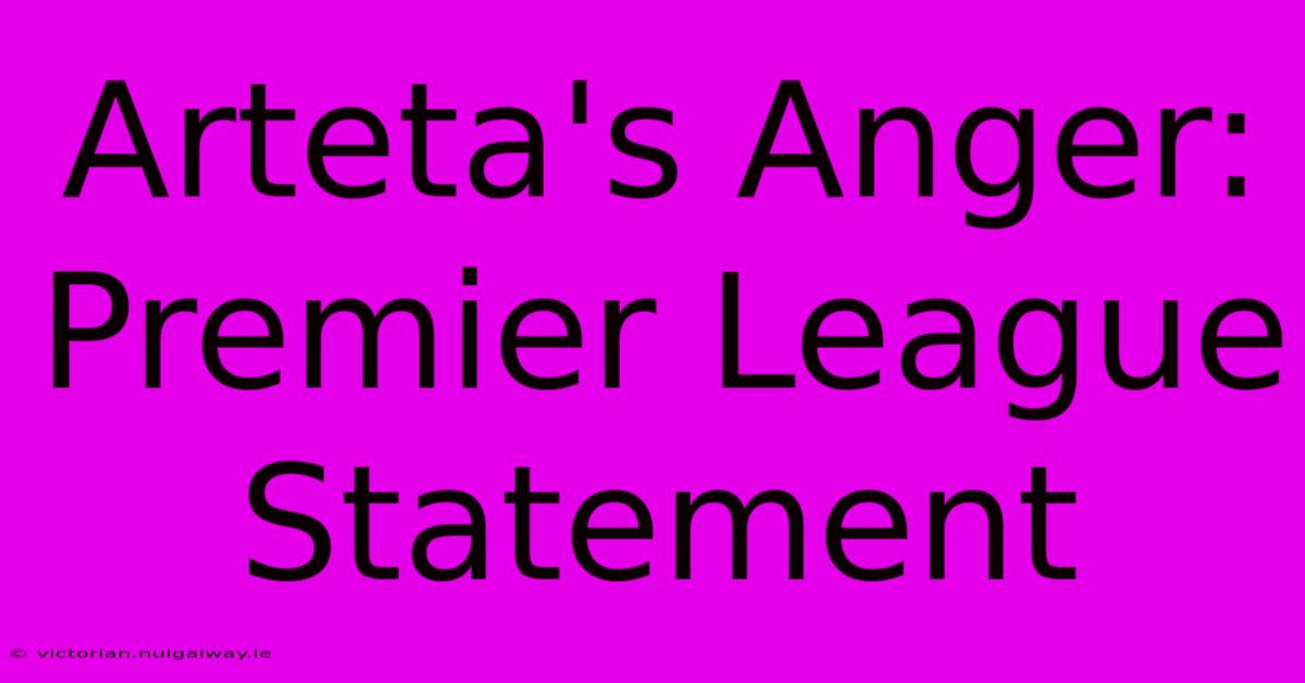 Arteta's Anger: Premier League Statement