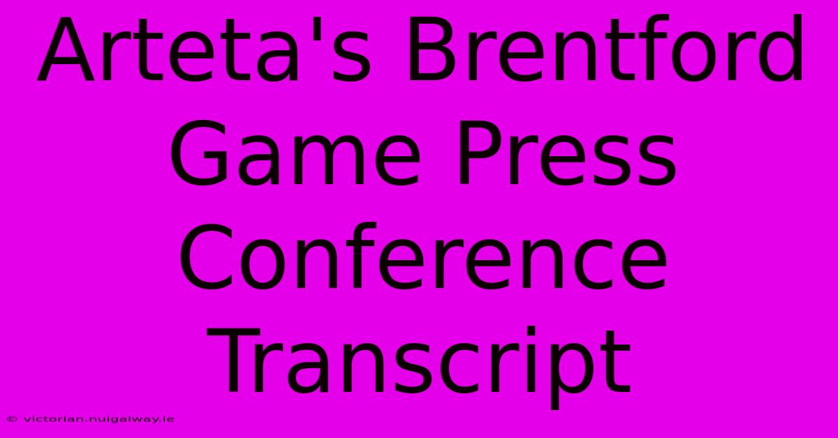 Arteta's Brentford Game Press Conference Transcript