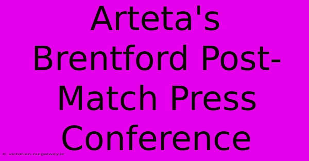 Arteta's Brentford Post-Match Press Conference