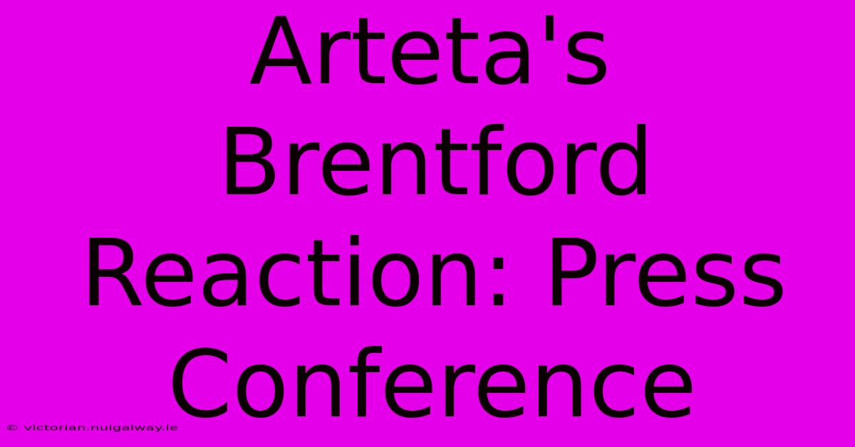 Arteta's Brentford Reaction: Press Conference