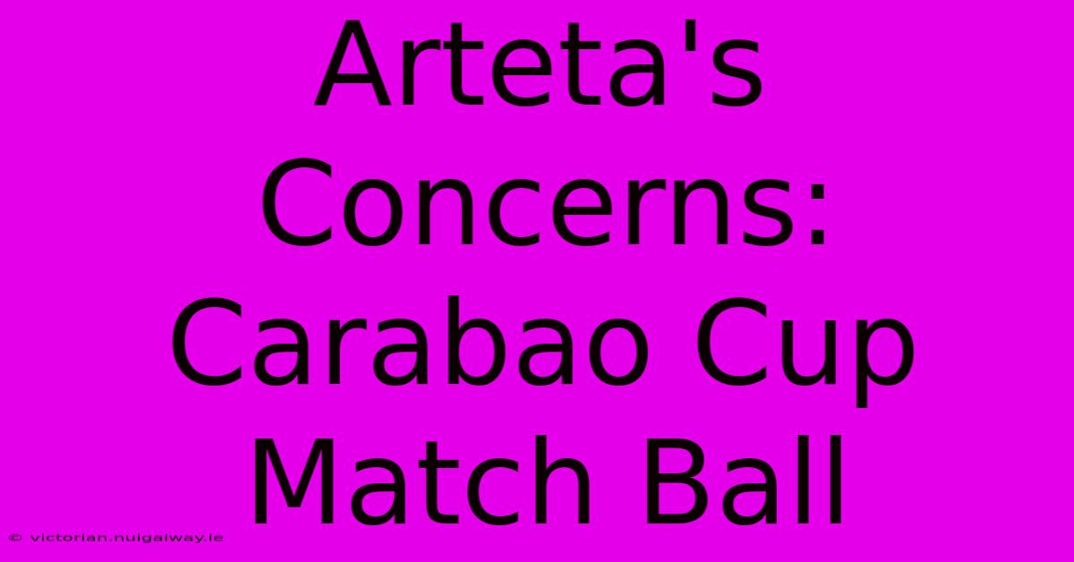 Arteta's Concerns: Carabao Cup Match Ball