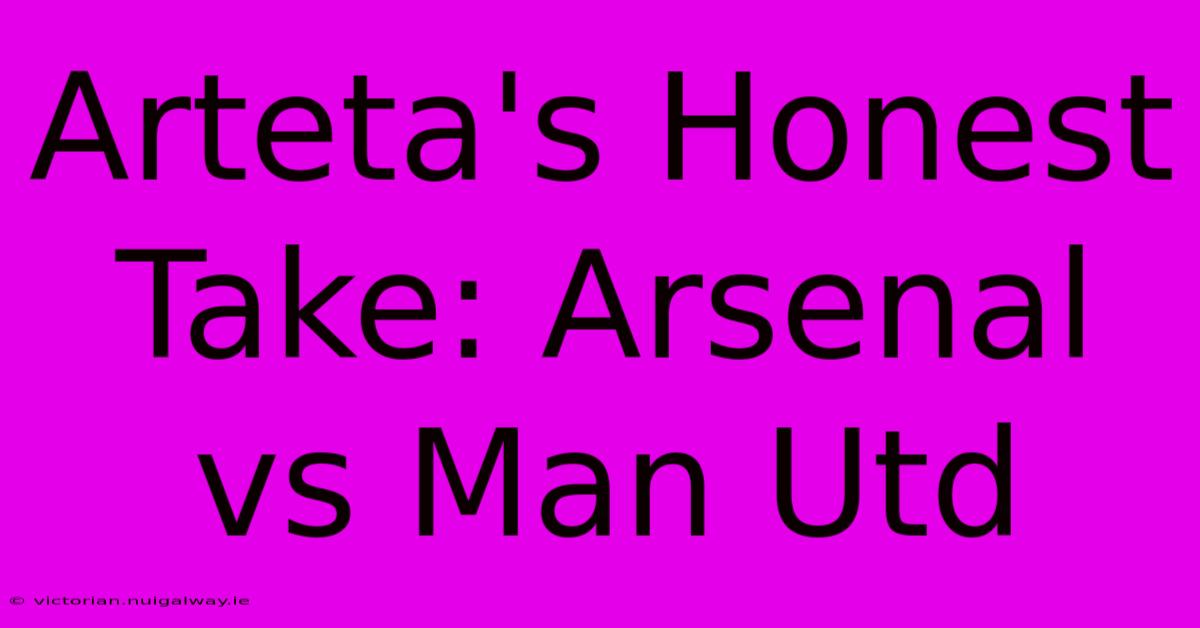 Arteta's Honest Take: Arsenal Vs Man Utd